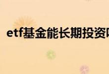 etf基金能长期投资吗 etf基金能长期持有吗