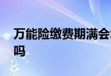 万能险缴费期满会怎样 万能险需要长期缴费吗