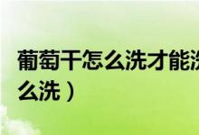 葡萄干怎么洗才能洗干净吃的放心（葡萄干怎么洗）