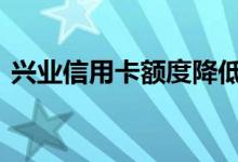 兴业信用卡额度降低 兴业信用卡额度怎么查