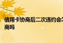 信用卡协商后二次违约会怎么处理 信用卡二次违约还可以协商吗