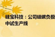 硅宝科技：公司硅碳负极项目正在抓紧建设中已有50吨/年中试生产线