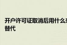 开户许可证取消后用什么来证明 开户许可证取消后用什么来替代