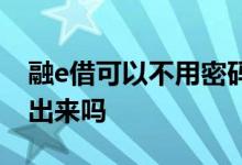 融e借可以不用密码器么 融e借没密码器能借出来吗