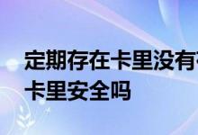 定期存在卡里没有存款单安全吗 钱存定期存卡里安全吗