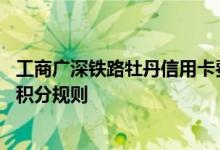 工商广深铁路牡丹信用卡费用说明 工商广深铁路牡丹信用卡积分规则