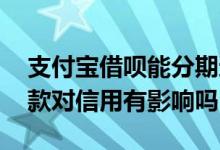 支付宝借呗能分期还款吗 支付宝借呗分期还款对信用有影响吗