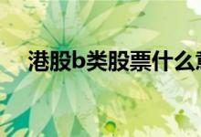 港股b类股票什么意思 港股b是什么意思