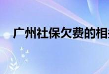 广州社保欠费的相关规定，具体哪些内容