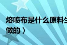 熔喷布是什么原料生产的（熔喷布是什么原料做的）
