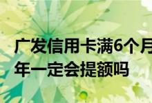 广发信用卡满6个月才提额吗 广发信用卡满半年一定会提额吗