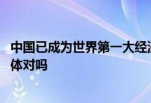 中国已成为世界第一大经济体吗 中国已成为世界第一大经济体对吗