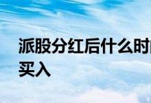 派股分红后什么时间出手 派股分红什么时候买入
