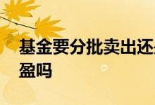 基金要分批卖出还是一次卖出 基金要分批止盈吗
