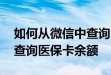如何从微信中查询医保卡余额 怎么在微信里查询医保卡余额