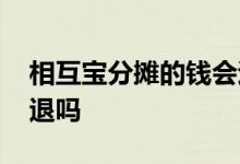 相互宝分摊的钱会退还吗 相互宝分摊的钱能退吗