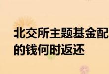 北交所主题基金配售哪天返还 基金没有配售的钱何时返还