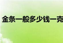 金条一般多少钱一克（金条一般多少钱一克）