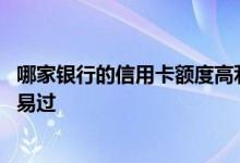 哪家银行的信用卡额度高利率低 哪家银行的信用卡额度高容易过