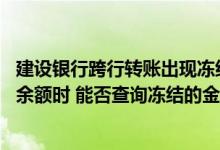 建设银行跨行转账出现冻结余额 建设银行：我查询绑定账户余额时 能否查询冻结的金额