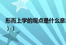 形而上学的观点是什么意思（形而上学的观点是什么（图文））