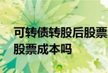 可转债转股后股票的成本 可转债转股价就是股票成本吗