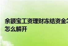 余额宝工资理财冻结资金怎么解冻 余额宝工资理财冻结资金怎么解开