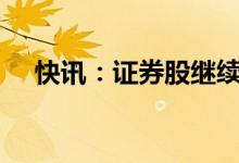 快讯：证券股继续走强板块指数涨超4%