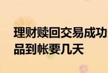 理财赎回交易成功多久到账 赎回工行理财产品到帐要几天