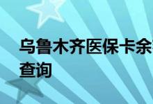 乌鲁木齐医保卡余额查询 乌鲁木齐医疗保险查询