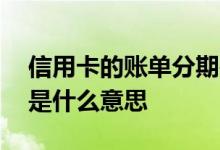 信用卡的账单分期是什么 信用卡的账单分期是什么意思