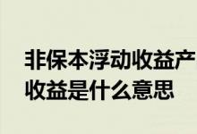 非保本浮动收益产品是什么意思 非保本浮动收益是什么意思