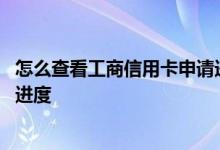 怎么查看工商信用卡申请进度查询 怎么查看工商信用卡申请进度