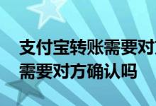 支付宝转账需要对方真实姓名吗 支付宝转账需要对方确认吗