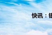 快讯：银行板块异动