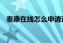泰康在线怎么申请退保 泰康在线怎么退保