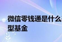 微信零钱通是什么基金 微信零钱通是什么类型基金