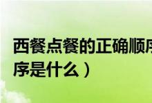 西餐点餐的正确顺序英文（西餐点餐的正确顺序是什么）