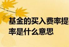 基金的买入费率提高是什么意思 基金买入费率是什么意思