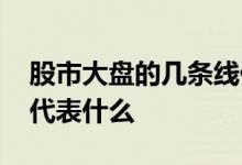 股市大盘的几条线代表啥 大盘出现的几条线代表什么
