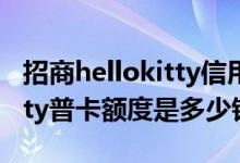 招商hellokitty信用卡年费多少 招行hellokitty普卡额度是多少钱呢