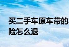 买二手车原车带的车险怎么退 二手车卖了车险怎么退