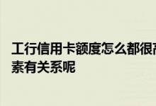 工行信用卡额度怎么都很高 请问工行信用卡额度都跟什么因素有关系呢