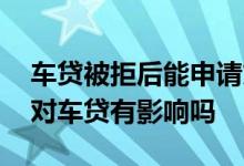 车贷被拒后能申请贷款吗 经常申请贷款被拒对车贷有影响吗