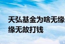 天弘基金为啥无缘无故扣钱 天弘基金为啥无缘无故打钱