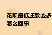 花呗最低还款变多了 花呗最低还款越还越多怎么回事