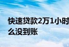 快速贷款2万1小时到账 贷款资金两小时为什么没到账