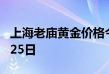 上海老庙黄金价格今天多少一克 2022年06月25日