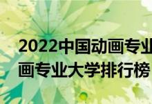 2022中国动画专业最好的十所大学（全国动画专业大学排行榜）