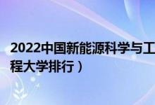 2022中国新能源科学与工程专业十大名校（新能源科学与工程大学排行）